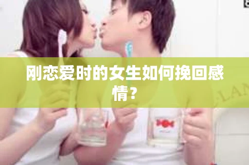 刚恋爱时的女生如何挽回感情？