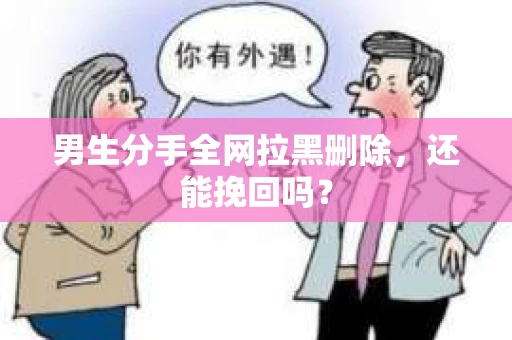 男生分手全网拉黑删除，还能挽回吗？