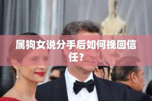属狗女说分手后如何挽回信任？