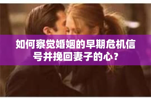 如何察觉婚姻的早期危机信号并挽回妻子的心？