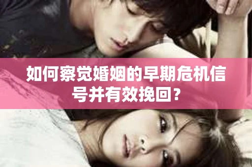 如何察觉婚姻的早期危机信号并有效挽回？