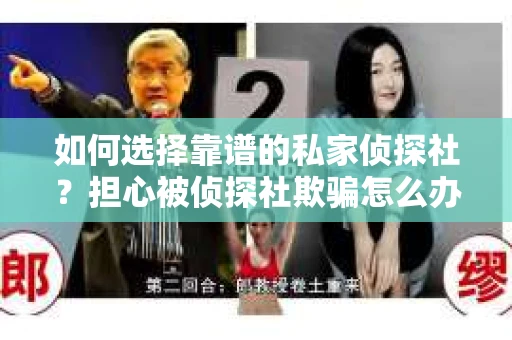如何选择靠谱的私家侦探社？担心被侦探社欺骗怎么办？