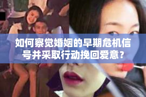 如何察觉婚姻的早期危机信号并采取行动挽回爱意？