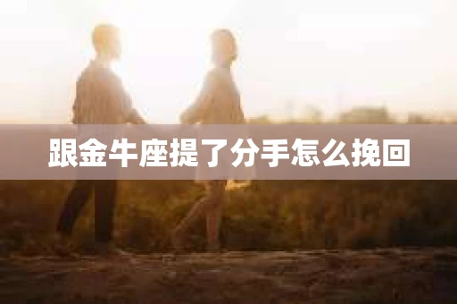 跟金牛座提了分手怎么挽回