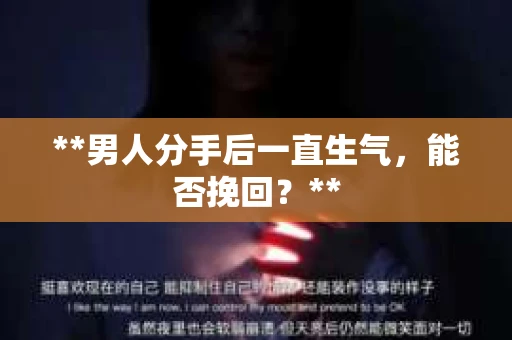 **男人分手后一直生气，能否挽回？**