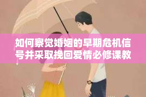 如何察觉婚姻的早期危机信号并采取挽回爱情必修课教学