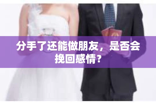 分手了还能做朋友，是否会挽回感情？