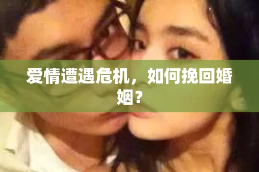 爱情遭遇危机，如何挽回婚姻？
