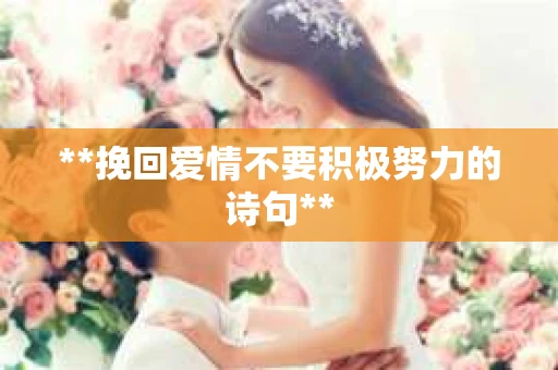 **挽回爱情不要积极努力的诗句**