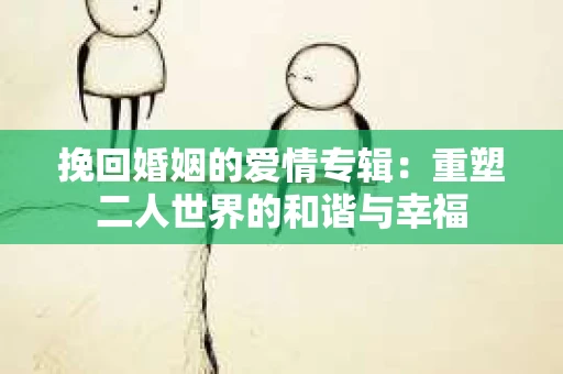 挽回婚姻的爱情专辑：重塑二人世界的和谐与幸福