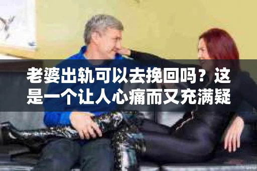 老婆出轨可以去挽回吗？这是一个让人心痛而又充满疑惑的问题。在婚姻生活中，出轨无疑是一颗重磅炸弹，它不仅摧毁了夫妻之间的信任，还可能对家庭和社会关系产生深远的影响。那么，面对老婆出轨，我们是否还有机会挽回这段婚姻呢？接下来，就让我来和大家聊聊这个问题。