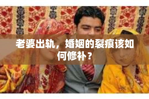 老婆出轨，婚姻的裂痕该如何修补？