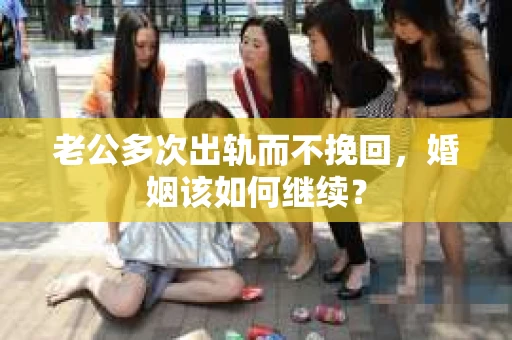 老公多次出轨而不挽回，婚姻该如何继续？