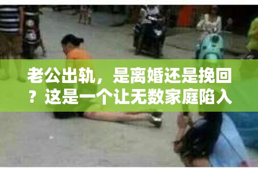 老公出轨，是离婚还是挽回？这是一个让无数家庭陷入困境的问题。面对这样的困境，我们该如何抉择？今天，就让我们一起来探讨这个问题。