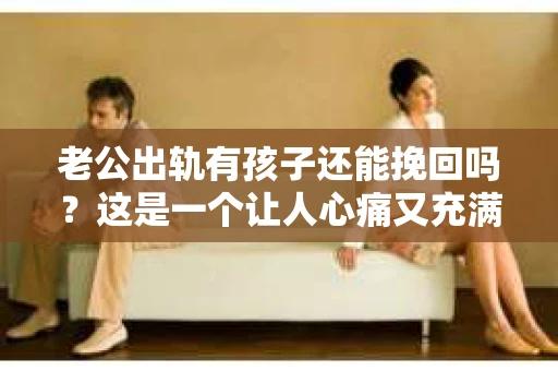 老公出轨有孩子还能挽回吗？这是一个让人心痛又充满疑惑的问题。在这个充满变数的世界里，婚姻的稳固性似乎变得越来越脆弱。今天，我们就来聊聊这个问题，看看在老公出轨有孩子的情况下，是否还有可能挽回这段婚姻。