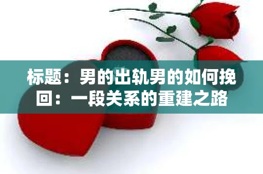 标题：男的出轨男的如何挽回：一段关系的重建之路