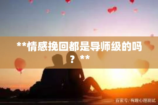 **情感挽回都是导师级的吗？**