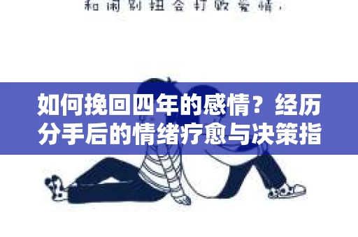 如何挽回四年的感情？经历分手后的情绪疗愈与决策指南
