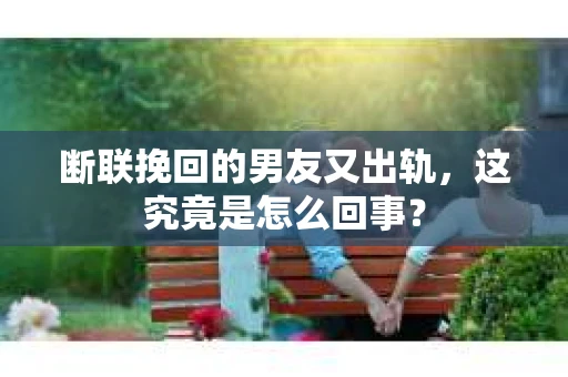断联挽回的男友又出轨，这究竟是怎么回事？