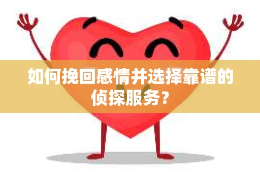 如何挽回感情并选择靠谱的侦探服务？