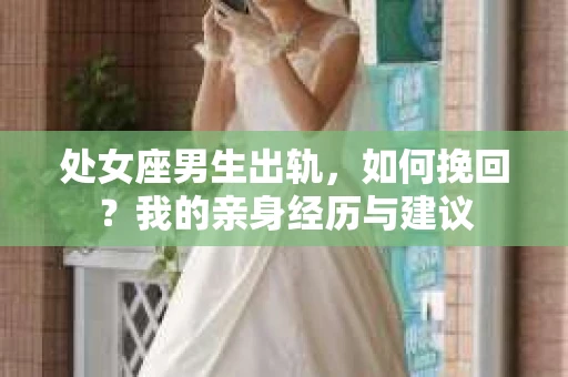 处女座男生出轨，如何挽回？我的亲身经历与建议