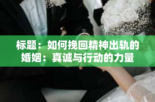 标题：如何挽回精神出轨的婚姻：真诚与行动的力量