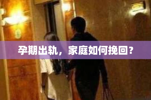 孕期出轨，家庭如何挽回？
