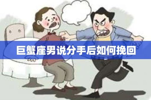 巨蟹座男说分手后如何挽回