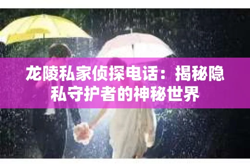 龙陵私家侦探电话：揭秘隐私守护者的神秘世界
