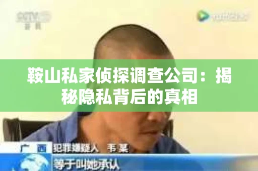 鞍山私家侦探调查公司：揭秘隐私背后的真相
