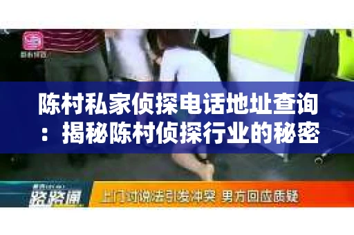 陈村私家侦探电话地址查询：揭秘陈村侦探行业的秘密角落