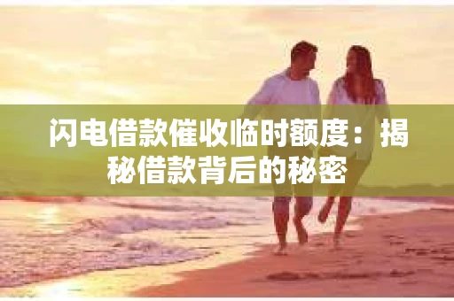 闪电借款催收临时额度：揭秘借款背后的秘密