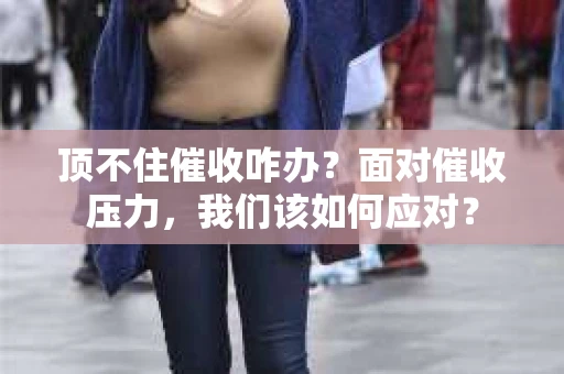 顶不住催收咋办？面对催收压力，我们该如何应对？