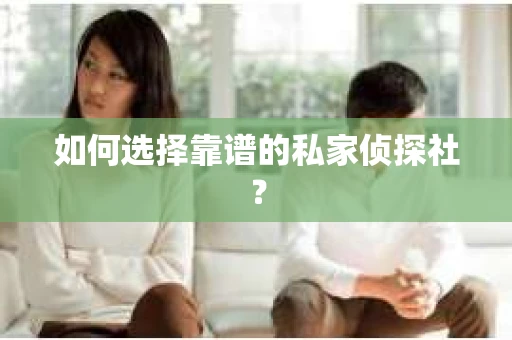 如何选择靠谱的私家侦探社？