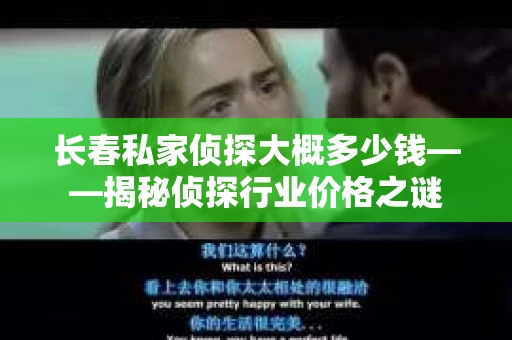 长春私家侦探大概多少钱——揭秘侦探行业价格之谜