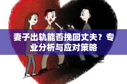 妻子出轨能否挽回丈夫？专业分析与应对策略