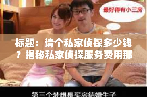 标题：请个私家侦探多少钱？揭秘私家侦探服务费用那些事儿