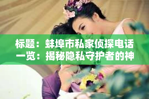 标题：蚌埠市私家侦探电话一览：揭秘隐私守护者的神秘面纱
