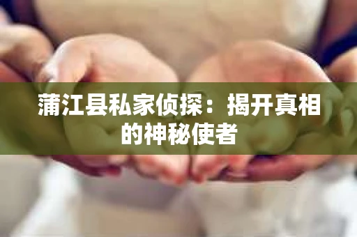 蒲江县私家侦探：揭开真相的神秘使者