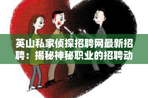 英山私家侦探招聘网最新招聘：揭秘神秘职业的招聘动态