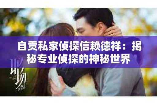 自贡私家侦探信赖德祥：揭秘专业侦探的神秘世界