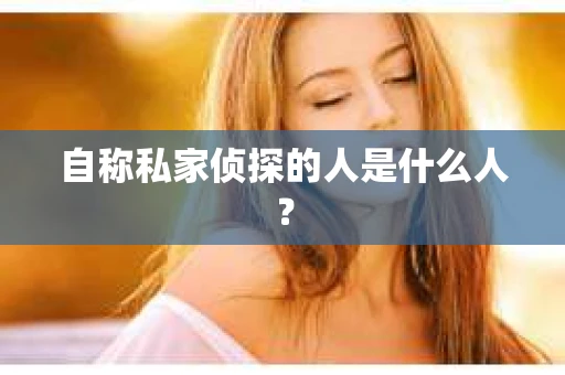 自称私家侦探的人是什么人？