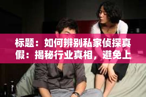 标题：如何辨别私家侦探真假：揭秘行业真相，避免上当受骗