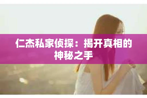 仁杰私家侦探：揭开真相的神秘之手