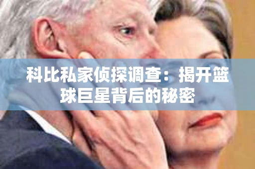 科比私家侦探调查：揭开篮球巨星背后的秘密