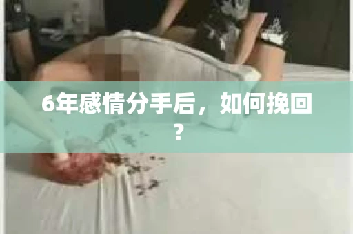 6年感情分手后，如何挽回？