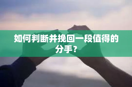 如何判断并挽回一段值得的分手? 如何判断并挽回一段值得的分手?
