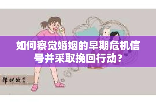 如何察觉婚姻的早期危机信号并采取挽回行动？