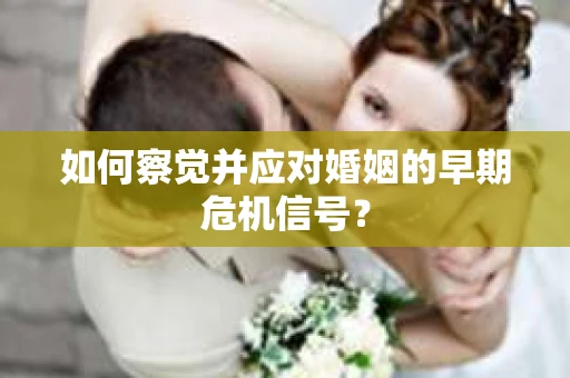 如何察觉并应对婚姻的早期危机信号？