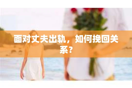 面对丈夫出轨，如何挽回关系？